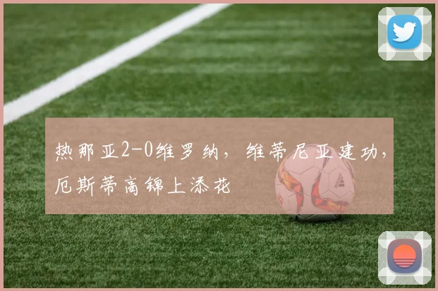 热那亚2-0维罗纳，维蒂尼亚建功，厄斯蒂高锦上添花