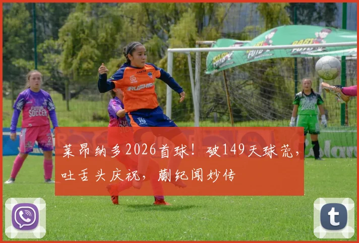 莱昂纳多2026首球！破149天球荒，吐舌头庆祝，蒯纪闻妙传