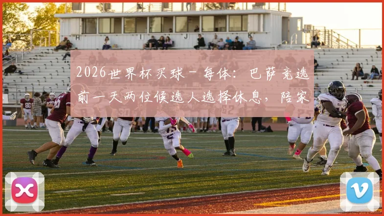 2026世界杯买球 - 每体：巴萨竞选前一天两位候选人选择休息，陪家人或看动物