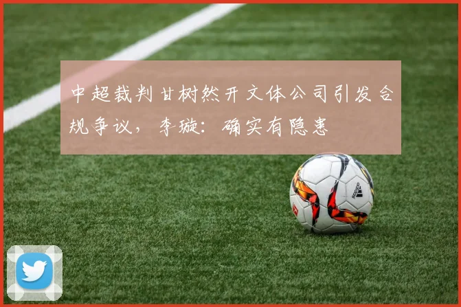 中超裁判甘树然开文体公司引发合规争议，李璇：确实有隐患